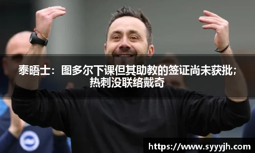 泰晤士：图多尔下课但其助教的签证尚未获批；热刺没联络戴奇